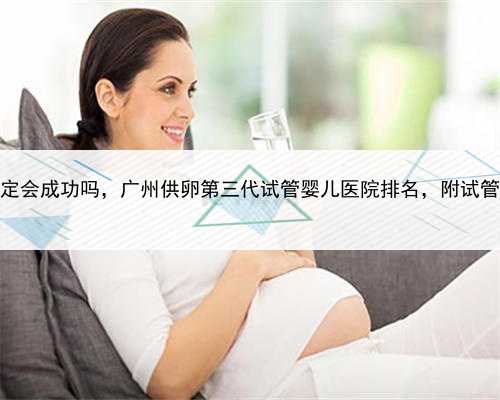 代孕合法医院，广州代怀一定会成功吗，广州供卵第三代试管婴儿医院排名，附