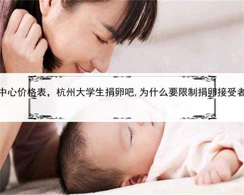 代孕生殖中心价格表，杭州大学生捐卵吧,为什么要限制捐卵接受者的年龄？